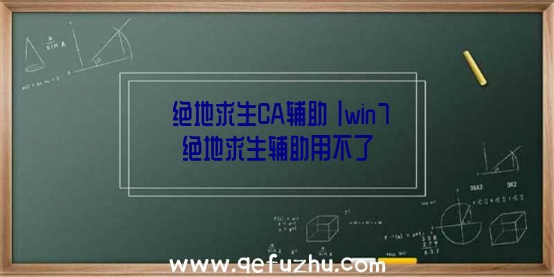 「绝地求生CA辅助」|win7绝地求生辅助用不了